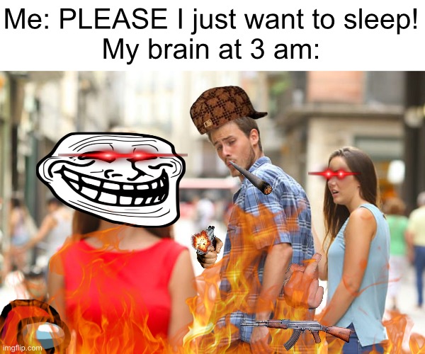 Wow this took me a long time to make. | Me: PLEASE I just want to sleep!
My brain at 3 am: | image tagged in memes,distracted boyfriend,gifs,funny,3 am,relatable | made w/ Imgflip meme maker