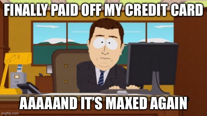 FINALLY PAID OFF MY CREDIT CARD | FINALLY PAID OFF MY CREDIT CARD; AAAAAND IT’S MAXED AGAIN | image tagged in memes,aaaaand its gone,life,credit card,debt,spending | made w/ Imgflip meme maker