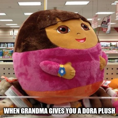 Dora memes | WHEN GRANDMA GIVES YOU A DORA PLUSH | image tagged in dora | made w/ Imgflip meme maker