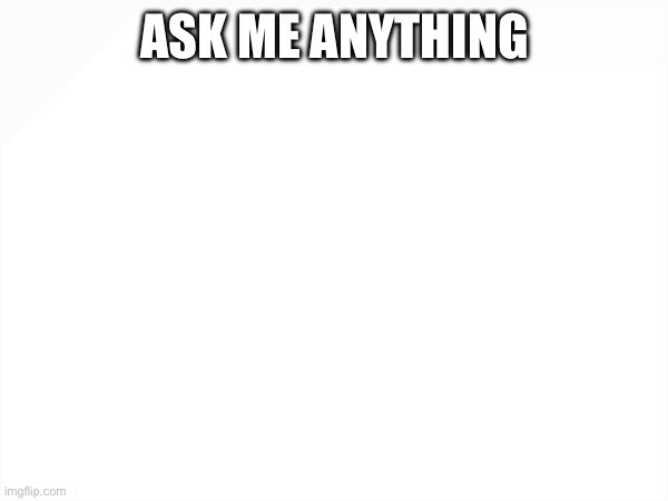 ASK ME ANYTHING | made w/ Imgflip meme maker