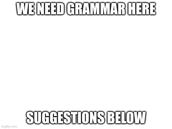 Grammar | WE NEED GRAMMAR HERE; SUGGESTIONS BELOW | image tagged in grammar | made w/ Imgflip meme maker