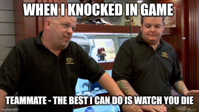 Pawn Stars Best I Can Do | WHEN I KNOCKED IN GAME; TEAMMATE - THE BEST I CAN DO IS WATCH YOU DIE | image tagged in pawn stars best i can do | made w/ Imgflip meme maker
