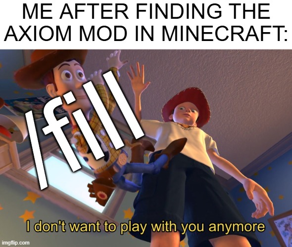 i recommend it, its really useful for giant builds | ME AFTER FINDING THE AXIOM MOD IN MINECRAFT:; /fill | image tagged in i don't want to play with you anymore | made w/ Imgflip meme maker