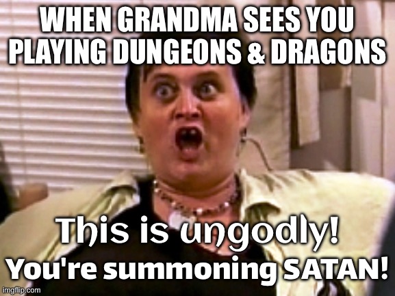 WHEN GRANDMA SEES YOU PLAYING DUNGEONS & DRAGONS; | WHEN GRANDMA SEES YOU PLAYING DUNGEONS & DRAGONS; This is ungodly! You're summoning SATAN! | image tagged in everythingisungodly,grandma,satanism,satan,conservatives,gaming | made w/ Imgflip meme maker