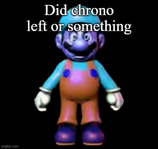 Urio | Did chrono left or something | image tagged in urio | made w/ Imgflip meme maker