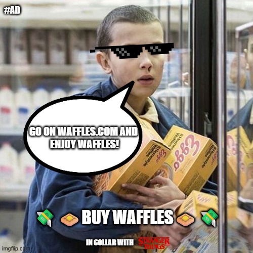 Mood | #AD; GO ON WAFFLES.COM AND 
ENJOY WAFFLES! 💸🧇BUY WAFFLES🧇💸; IN COLLAB WITH | image tagged in mood,stranger things,eleven stranger things,eggo waffles,meme | made w/ Imgflip meme maker