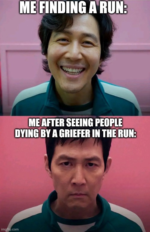 The griefer.. | ME FINDING A RUN:; ME AFTER SEEING PEOPLE DYING BY A GRIEFER IN THE RUN: | image tagged in squid game | made w/ Imgflip meme maker