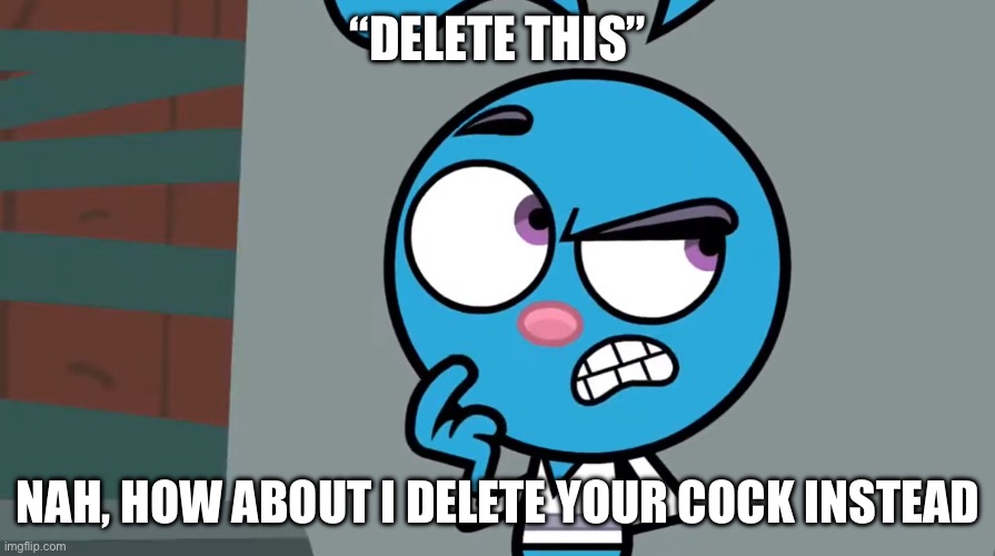 Yang Anti Delete This Meme | “DELETE THIS”; NAH, HOW ABOUT I DELETE YOUR COCK INSTEAD | image tagged in delete this,funny memes,fun,memes | made w/ Imgflip meme maker