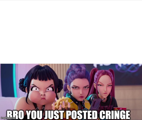 Bro you just posted cringe | BRO YOU JUST POSTED CRINGE | image tagged in bro you just posted cringe | made w/ Imgflip meme maker