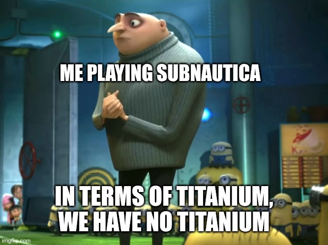 No titanium | ME PLAYING SUBNAUTICA; IN TERMS OF TITANIUM, WE HAVE NO TITANIUM | image tagged in in terms of money we have no money | made w/ Imgflip meme maker