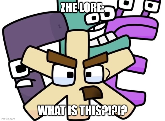Zhe lore: | ZHE LORE:; WHAT IS THIS?!?!? | image tagged in zhe and the gang | made w/ Imgflip meme maker