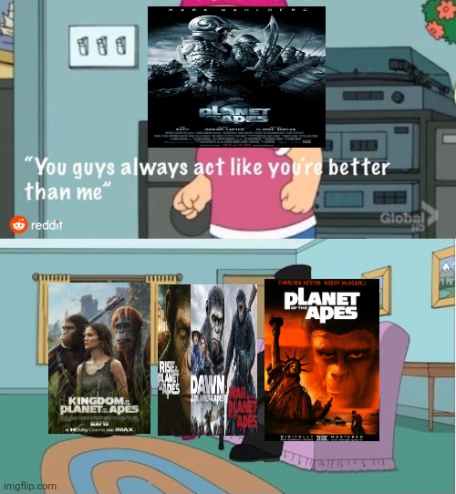 You Guys always act like you're better than me | image tagged in you guys always act like you're better than me,planet of the apes,2001,tim burton,1960s,reboots | made w/ Imgflip meme maker