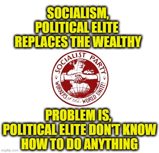 Socialism is always a failure | SOCIALISM,
POLITICAL ELITE 
REPLACES THE WEALTHY; PROBLEM IS, 
POLITICAL ELITE DON'T KNOW
HOW TO DO ANYTHING | image tagged in socialism | made w/ Imgflip meme maker