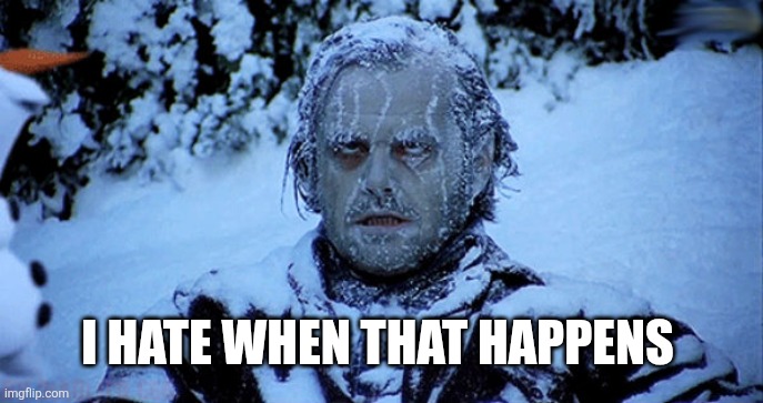 Freezing cold | I HATE WHEN THAT HAPPENS | image tagged in freezing cold | made w/ Imgflip meme maker