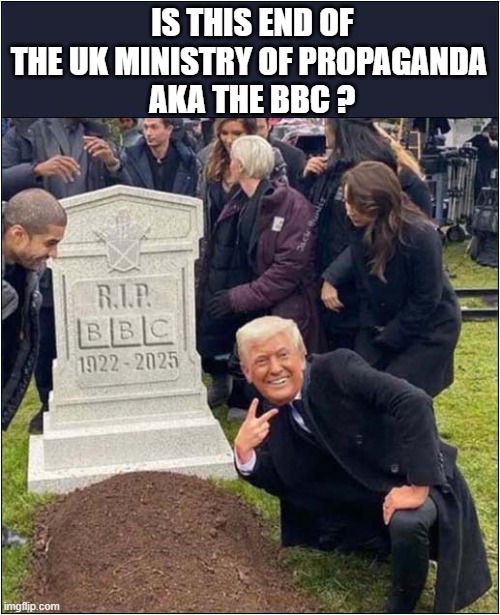 RIP BBC ! | IS THIS END OF THE UK MINISTRY OF PROPAGANDA
 AKA THE BBC ? | image tagged in trump,sue,bbc | made w/ Imgflip meme maker
