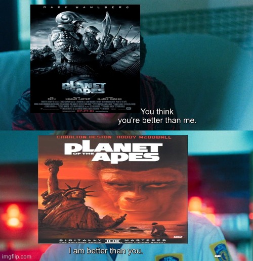 You think you're better than me? I am better than you. | image tagged in you think you're better than me i am better than you,planet of the apes,2001,tim burton,1960s,original vs remake | made w/ Imgflip meme maker