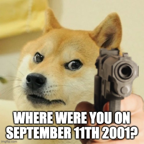 Doge holding a gun | WHERE WERE YOU ON SEPTEMBER 11TH 2001? | image tagged in doge holding a gun | made w/ Imgflip meme maker