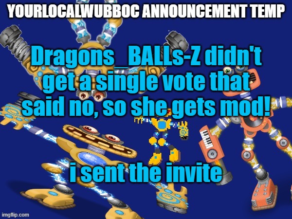 YourLocalWubboc Announcement Temp | Dragons_BALLs-Z didn't get a single vote that said no, so she gets mod! i sent the invite | image tagged in yourlocalwubboc announcement temp | made w/ Imgflip meme maker