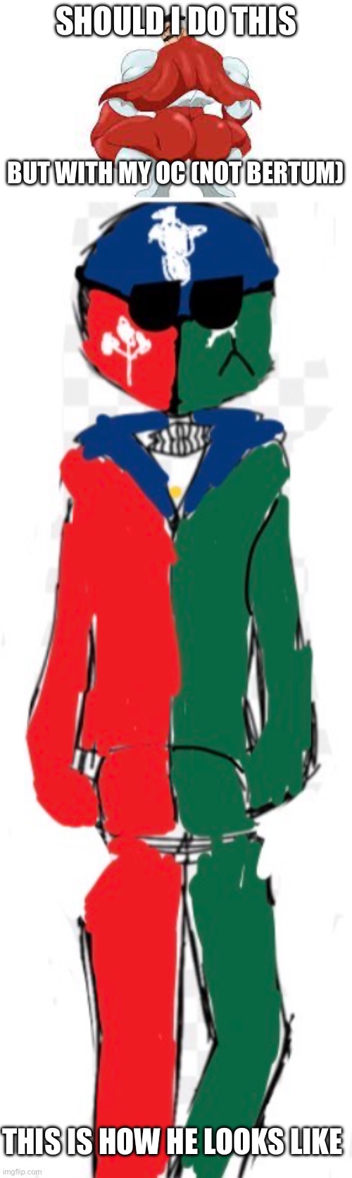 SHOULD I DO THIS; BUT WITH MY OC (NOT BERTUM); THIS IS HOW HE LOOKS LIKE | image tagged in omni man | made w/ Imgflip meme maker