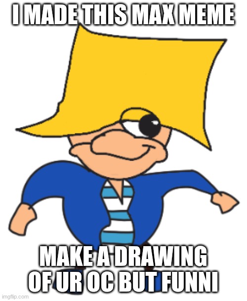 Ugandan max | I MADE THIS MAX MEME MAKE A DRAWING OF UR OC BUT FUNNI | image tagged in ugandan max | made w/ Imgflip meme maker