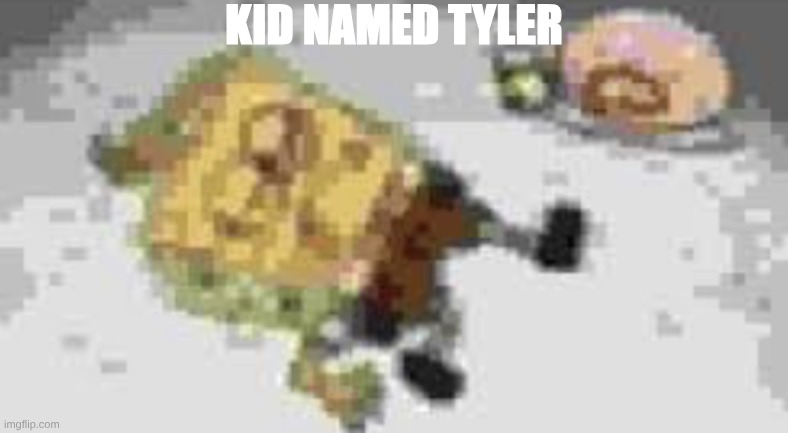 KID NAMED TYLER | image tagged in kid named tyler | made w/ Imgflip meme maker