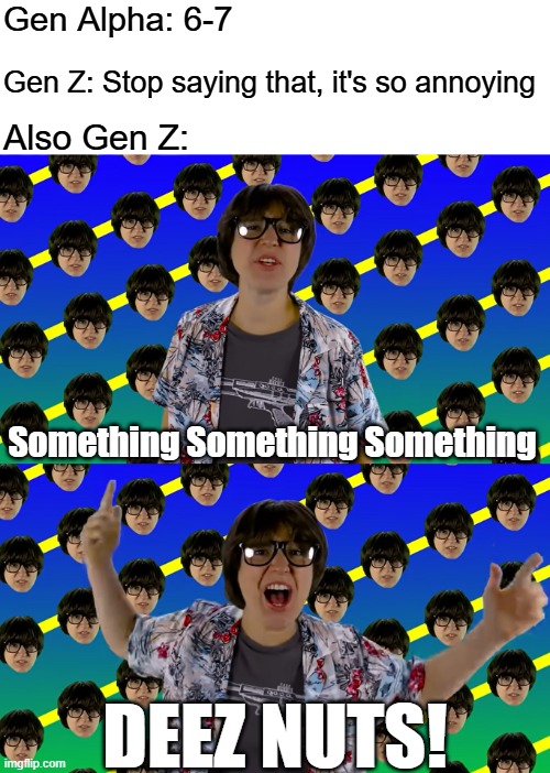 Every generation has their own brainrot | Gen Alpha: 6-7; Gen Z: Stop saying that, it's so annoying; Also Gen Z:; Something Something Something; DEEZ NUTS! | image tagged in memes,67,gen alpha,deez nuts,brainrot | made w/ Imgflip meme maker
