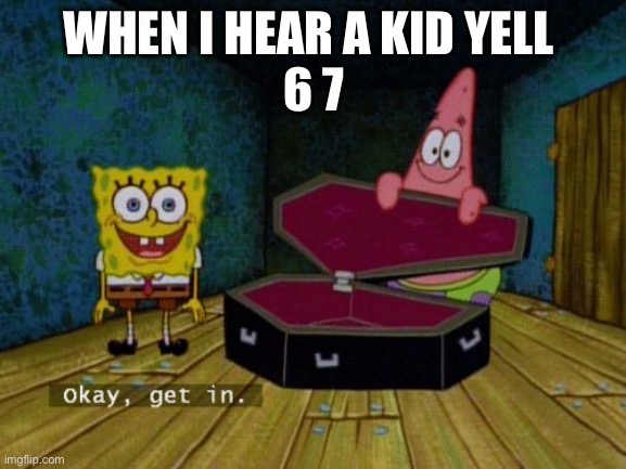 Like it’s just a number, geez. | WHEN I HEAR A KID YELL 
6 7 | image tagged in okay get in | made w/ Imgflip meme maker