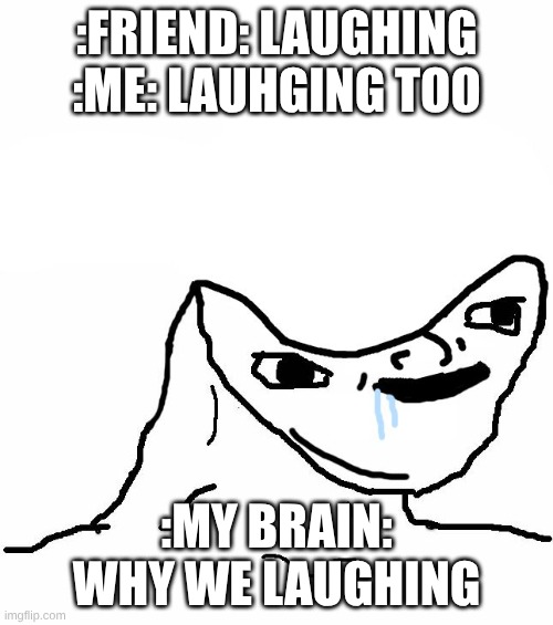 Retard wojak | :FRIEND: LAUGHING :ME: LAUHGING TOO; :MY BRAIN: WHY WE LAUGHING | image tagged in lol,nah bad luck,my brain just stupid | made w/ Imgflip meme maker