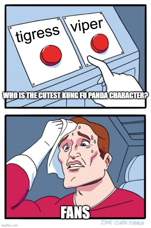 One of the nightmares of Kung Fu Panda fans | viper; tigress; WHO IS THE CUTEST KUNG FU PANDA CHARACTER? FANS | image tagged in memes,two buttons | made w/ Imgflip meme maker