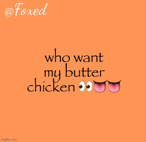 foxed orange temp | who want my butter chicken 👀👅👅 | image tagged in foxed orange temp | made w/ Imgflip meme maker