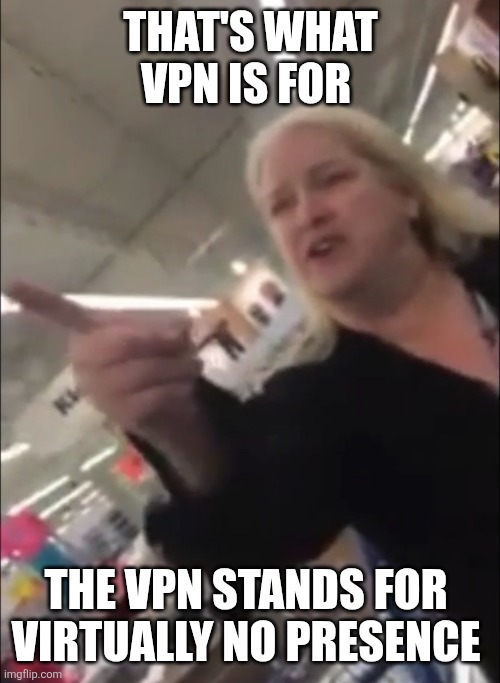 I’m trying to help you, motherfucker | THAT'S WHAT VPN IS FOR THE VPN STANDS FOR 
VIRTUALLY NO PRESENCE | image tagged in i m trying to help you motherfucker | made w/ Imgflip meme maker
