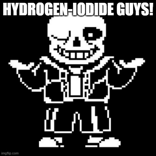 sans shrug | HYDROGEN-IODIDE GUYS! | image tagged in sans shrug | made w/ Imgflip meme maker