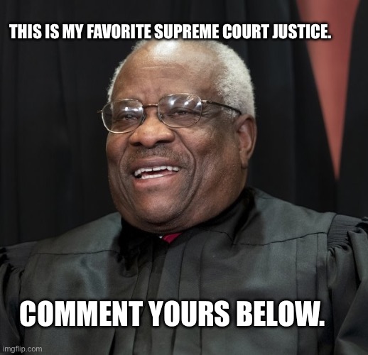 I wanna see yours | THIS IS MY FAVORITE SUPREME COURT JUSTICE. COMMENT YOURS BELOW. | image tagged in justice clarence thomas,supreme court,msmg | made w/ Imgflip meme maker