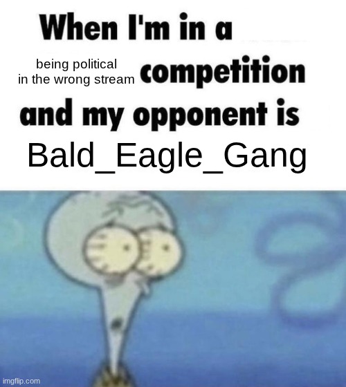 Scaredward | being political in the wrong stream; Bald_Eagle_Gang | image tagged in scaredward | made w/ Imgflip meme maker