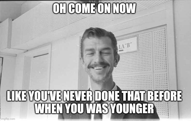 Quintín Bulnes giggling | OH COME ON NOW LIKE YOU'VE NEVER DONE THAT BEFORE 
WHEN YOU WAS YOUNGER | image tagged in quint n bulnes giggling | made w/ Imgflip meme maker