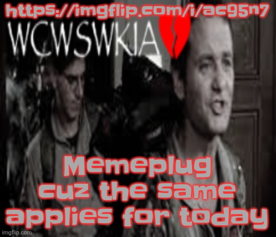 https://imgflip.com/i/ac95n7 | https://imgflip.com/i/ac95n7; Memeplug cuz the same applies for today | image tagged in wcwswkia | made w/ Imgflip meme maker