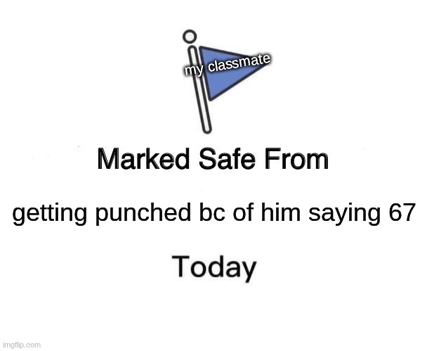 Marked Safe From | my classmate; getting punched bc of him saying 67 | image tagged in memes,marked safe from,67 stupid,school,relatable | made w/ Imgflip meme maker