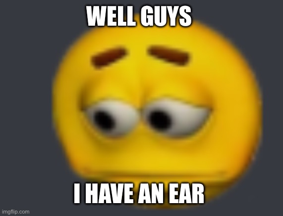 Also good morning | WELL GUYS; I HAVE AN EAR INFECTION | image tagged in sadde | made w/ Imgflip meme maker