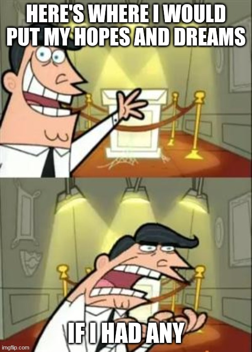 This Is Where I'd Put My Trophy If I Had One | HERE'S WHERE I WOULD PUT MY HOPES AND DREAMS; IF I HAD ANY | image tagged in memes,this is where i'd put my trophy if i had one,stupid,disappointed | made w/ Imgflip meme maker
