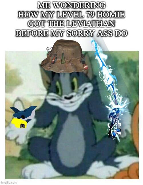 IDK Tom Template | ME WONDERING HOW MY LEVEL 79 HOMIE GOT THE LEVIATHAN BEFORE MY SORRY ASS DO | image tagged in idk tom template | made w/ Imgflip meme maker