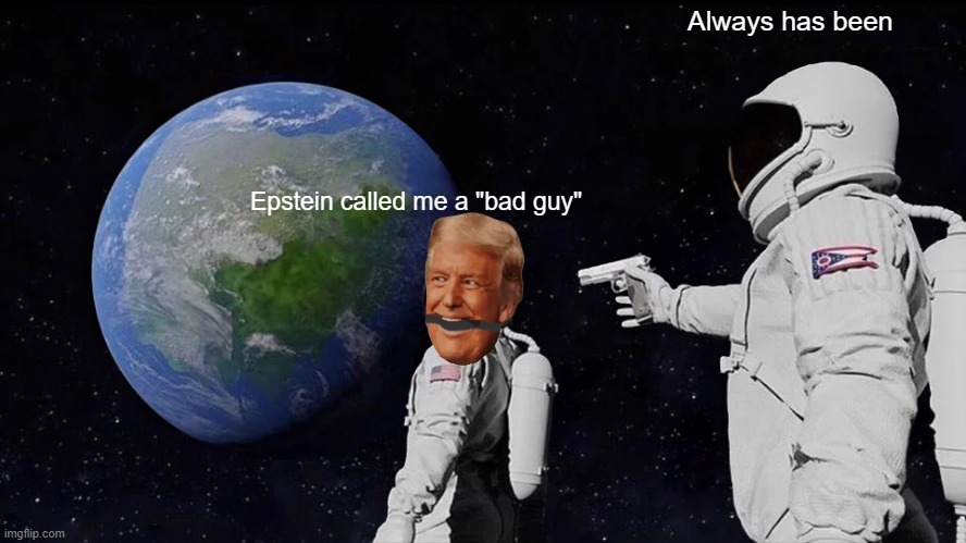 I Mean, That's Their Message, Right? | Always has been; Epstein called me a "bad guy" | image tagged in memes,always has been | made w/ Imgflip meme maker