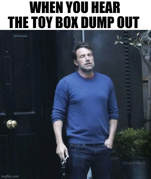 When You Hear The Toy Box Dump Out | WHEN YOU HEAR THE TOY BOX DUMP OUT | image tagged in chris joines | made w/ Imgflip meme maker
