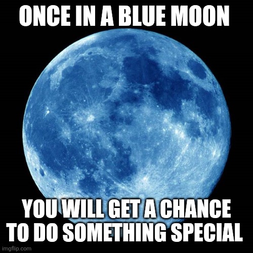 Blue Moon | ONCE IN A BLUE MOON; YOU WILL GET A CHANCE TO DO SOMETHING SPECIAL | image tagged in blue moon,funny memes | made w/ Imgflip meme maker