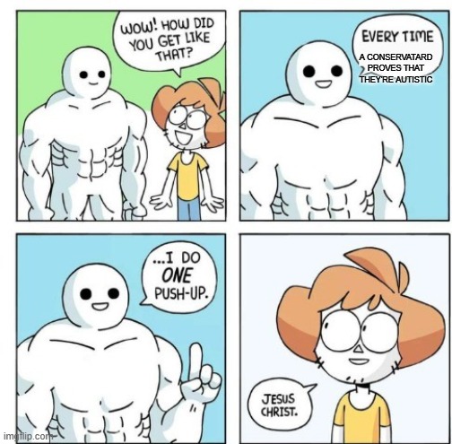 I do ONE Push-Up | A CONSERVATARD PROVES THAT THEY'RE AUTISTIC | image tagged in i do one push-up | made w/ Imgflip meme maker