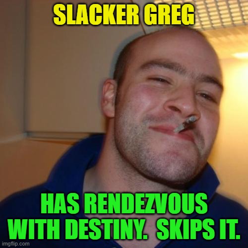 Good Guy Greg Repurposed | SLACKER GREG; HAS RENDEZVOUS WITH DESTINY.  SKIPS IT. | image tagged in memes,good guy greg,rendezous with destiny | made w/ Imgflip meme maker