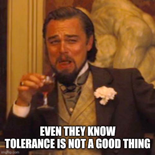 Laughing Leo Meme | EVEN THEY KNOW TOLERANCE IS NOT A GOOD THING | image tagged in memes,laughing leo | made w/ Imgflip meme maker