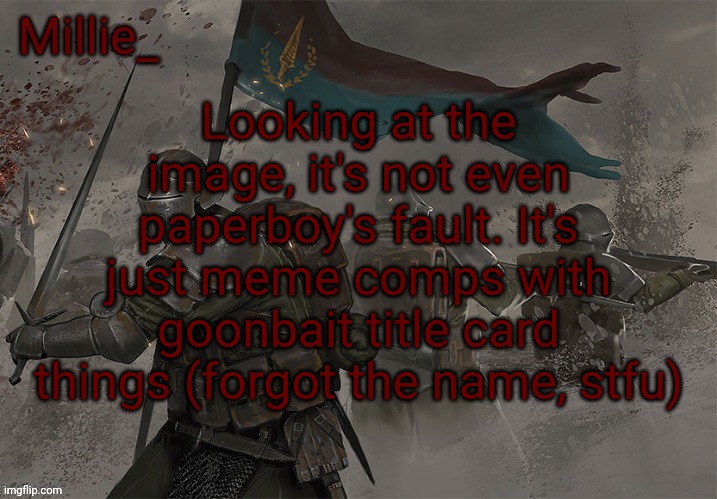 Millie's Trench Crusade announcement template | Looking at the image, it's not even paperboy's fault. It's just meme comps with goonbait title card things (forgot the name, stfu) | image tagged in millie's trench crusade announcement template | made w/ Imgflip meme maker