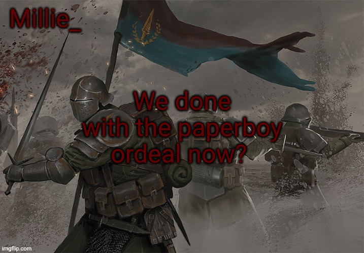 Millie's Trench Crusade announcement template | We done with the paperboy ordeal now? | image tagged in millie's trench crusade announcement template | made w/ Imgflip meme maker