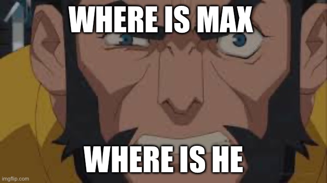 Where is omni man where is he? | WHERE IS MAX; WHERE IS HE | image tagged in where is omni man where is he | made w/ Imgflip meme maker