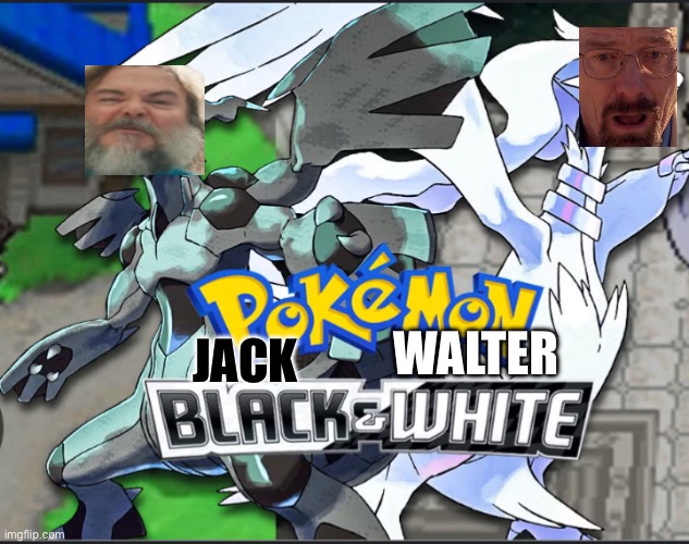 Idk | WALTER; JACK | image tagged in pokemon,idk,why are you reading the tags,stop reading the tags | made w/ Imgflip meme maker